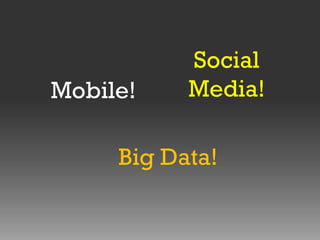 Mobile!

Social
Media!

Big Data!

 
