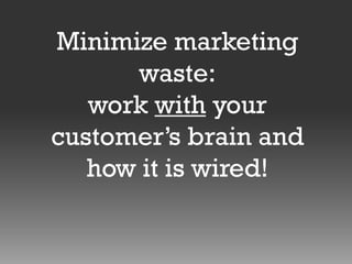 Minimize marketing
waste:
work with your
customer’s brain and
how it is wired!

 