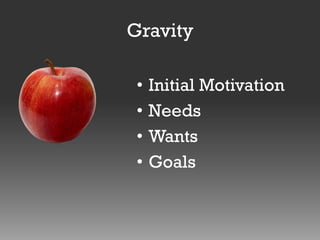 Gravity
•
•
•
•

Initial Motivation
Needs
Wants
Goals

 