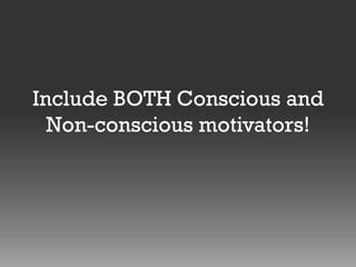 Include BOTH Conscious and
Non-conscious motivators!

 