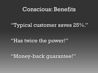 Conscious: Benefits
“Typical customer saves 25%.”
“Has twice the power!”
“Money-back guarantee!”

 