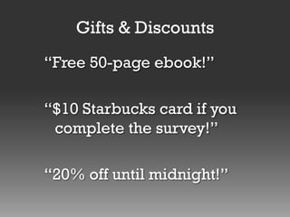 Gifts & Discounts
“Free 50-page ebook!”
“$10 Starbucks card if you
complete the survey!”

“20% off until midnight!”

 