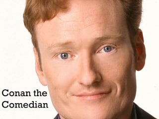 Conan the
Comedian

 