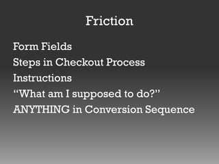 Friction
Form Fields
Steps in Checkout Process
Instructions
“What am I supposed to do?”
ANYTHING in Conversion Sequence

 