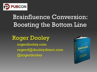 Brainfluence Conversion:
Boosting the Bottom Line
Roger Dooley
rogerdooley.com
rogerd@dooleydirect.com
@rogerdooley

 
