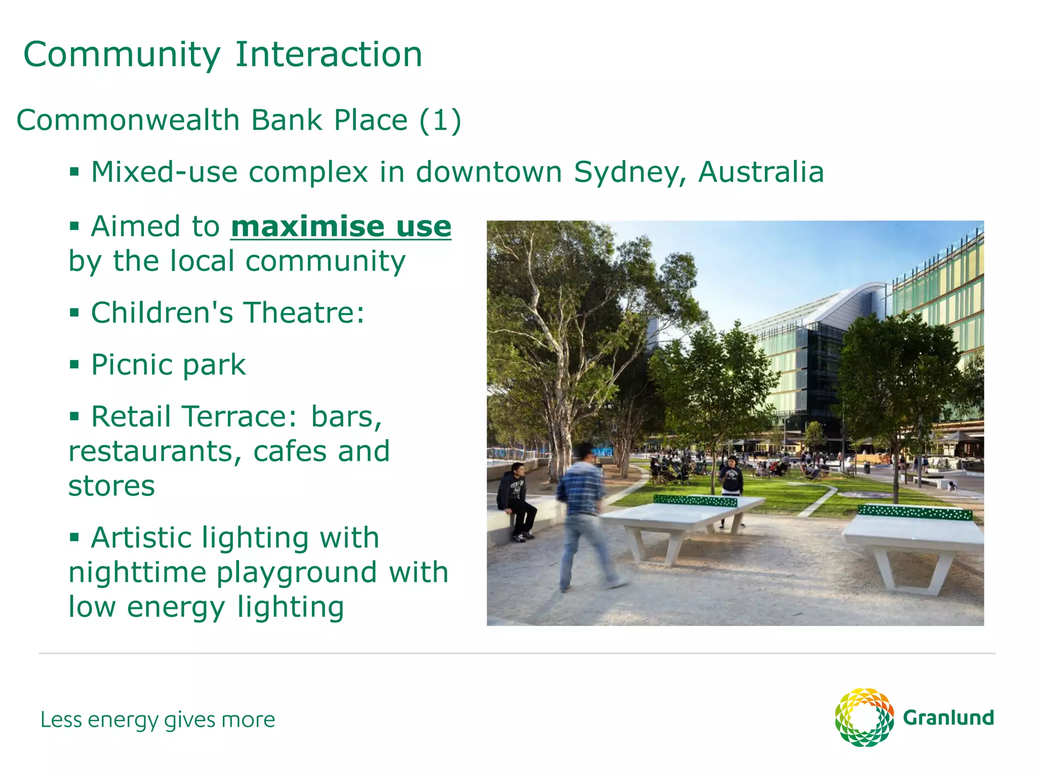 Community Interaction
Commonwealth Bank Place (1)
 Mixed-use complex in downtown Sydney, Australia
 Aimed to maximise use
by the local community
 Children's Theatre:
 Picnic park
 Retail Terrace: bars,
restaurants, cafes and
stores
 Artistic lighting with
nighttime playground with
low energy lighting
 