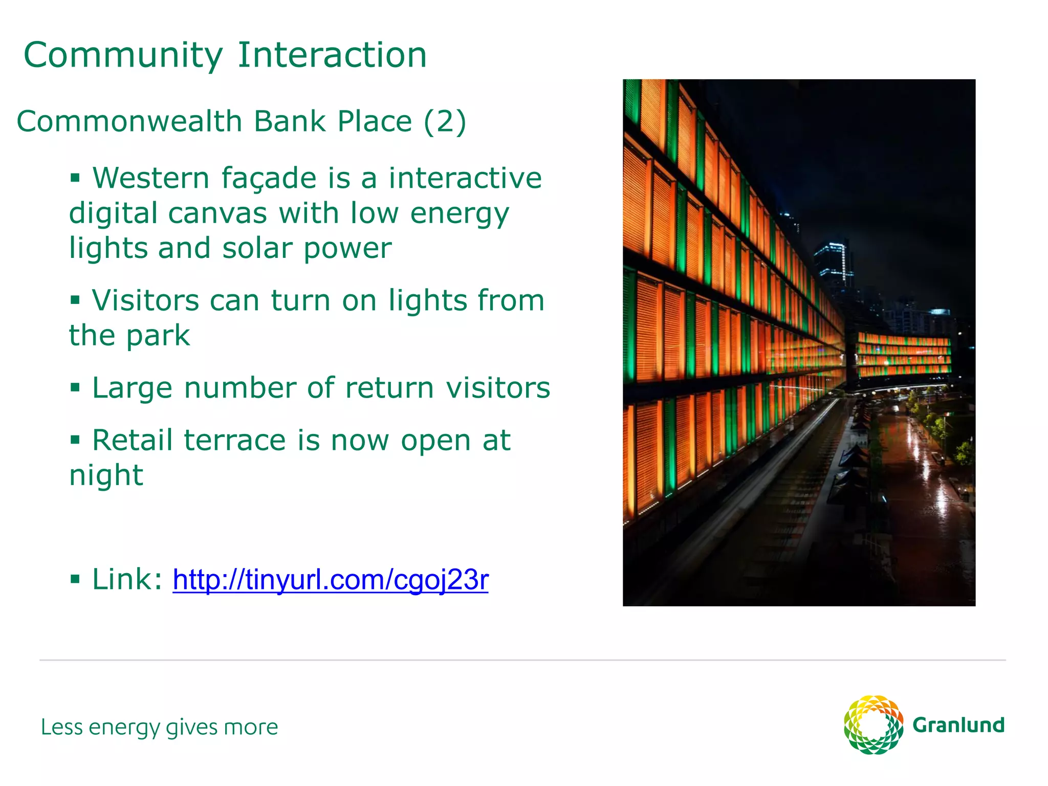 Community Interaction
Commonwealth Bank Place (2)
 Western façade is a interactive
digital canvas with low energy
lights and solar power
 Visitors can turn on lights from
the park
 Large number of return visitors
 Retail terrace is now open at
night
 Link: http://tinyurl.com/cgoj23r
 