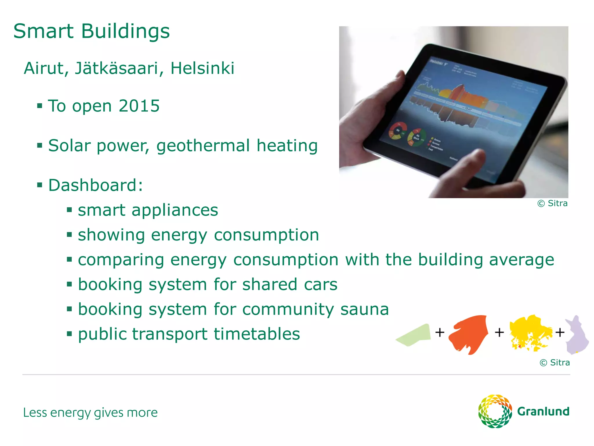 Smart Buildings
Airut, Jätkäsaari, Helsinki
 To open 2015
 Solar power, geothermal heating
 Dashboard:
 smart appliances
 showing energy consumption
 comparing energy consumption with the building average
 booking system for shared cars
 booking system for community sauna
 public transport timetables
© Sitra
© Sitra
 