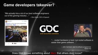 Game developers takeover?
"We actually hire a lot of our best software engineers
out of the gaming industry…"
-- Elon Musk...