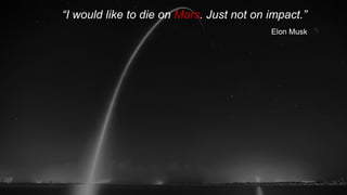 Elon Musk
“I would like to die on Mars. Just not on impact.”
 