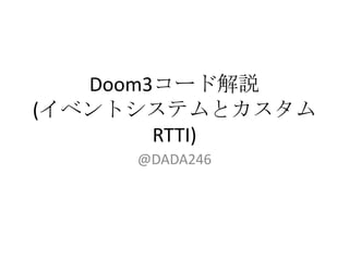 Doom3コード解説
(イベントシステムとカスタム
        RTTI)
     @DADA246
 