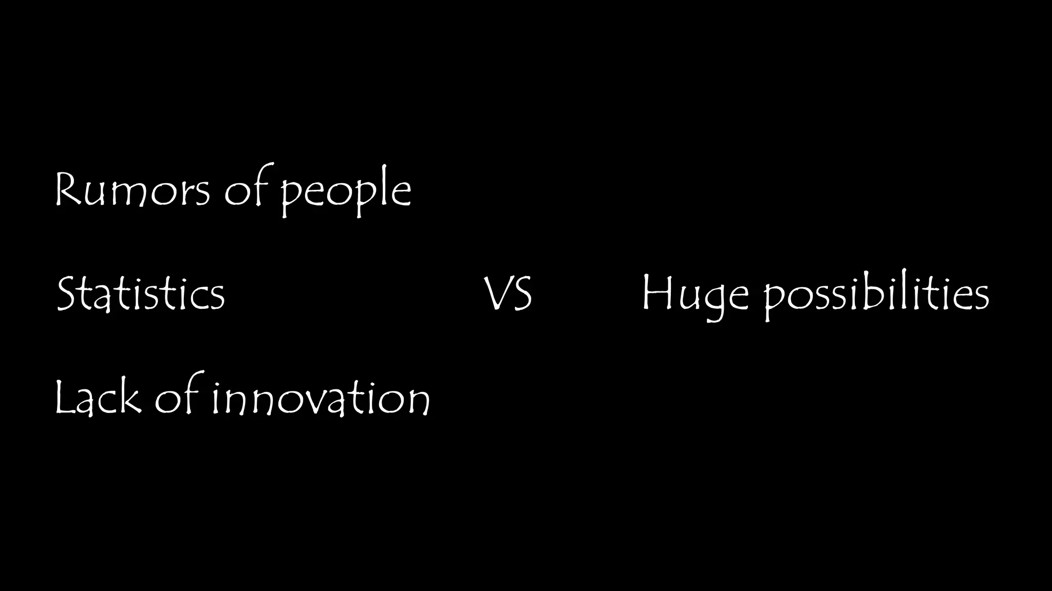 Rumors of people
Statistics VS Huge possibilities
Lack of innovation