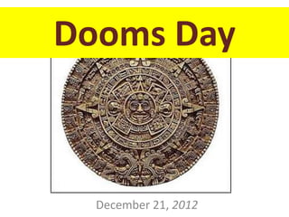 Dooms Day 
December 21, 2012 
 
