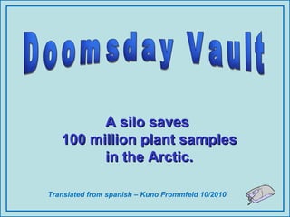 Translated from spanish – Kuno Frommfeld 10/2010
A silo savesA silo saves
100 million plant samples100 million plant samples
in the Arctic.in the Arctic.
 