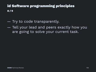 id So!ware programming principles
8 / 9
— Try to code transparently.
— Tell your lead and peers exactly how you
are going to solve your current task.
DOOM Technical Review 106
 