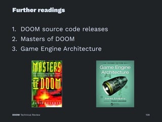 Further readings
1. DOOM source code releases
2. Masters of DOOM
3. Game Engine Architecture
DOOM Technical Review 108
 