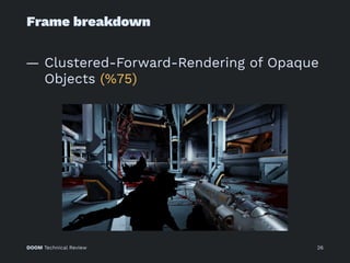 Frame breakdown
— Clustered-Forward-Rendering of Opaque
Objects (%75)
DOOM Technical Review 26
 