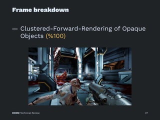 Frame breakdown
— Clustered-Forward-Rendering of Opaque
Objects (%100)
DOOM Technical Review 27
 