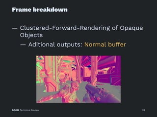 Frame breakdown
— Clustered-Forward-Rendering of Opaque
Objects
— Aditional outputs: Normal buffer
DOOM Technical Review 28
 