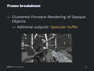 Frame breakdown
— Clustered-Forward-Rendering of Opaque
Objects
— Aditional outputs: Specular buffer
DOOM Technical Review 29
 
