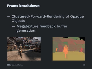 Frame breakdown
— Clustered-Forward-Rendering of Opaque
Objects
— Megatexture feedback buffer
generation
DOOM Technical Review 30
 