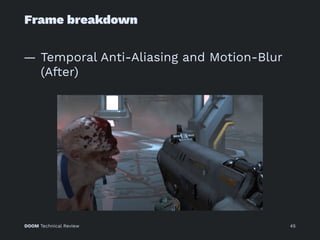 Frame breakdown
— Temporal Anti-Aliasing and Motion-Blur
(After)
DOOM Technical Review 45
 