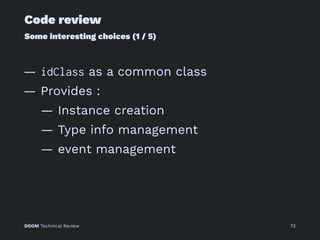 Code review
Some interesting choices (1 / 5)
— idClass as a common class
— Provides :
— Instance creation
— Type info management
— event management
DOOM Technical Review 72
 