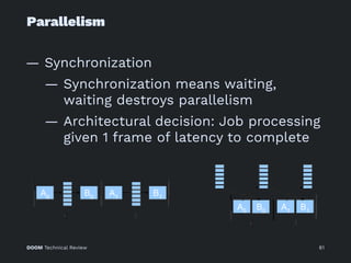 Parallelism
— Synchronization
— Synchronization means waiting,
waiting destroys parallelism
— Architectural decision: Job processing
given 1 frame of latency to complete
DOOM Technical Review 81
 