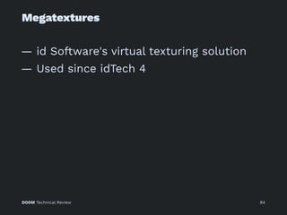 Megatextures
— id Software's virtual texturing solution
— Used since idTech 4
DOOM Technical Review 84
 