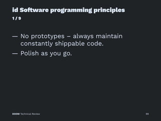 id So!ware programming principles
1 / 9
— No prototypes – always maintain
constantly shippable code.
— Polish as you go.
DOOM Technical Review 99
 