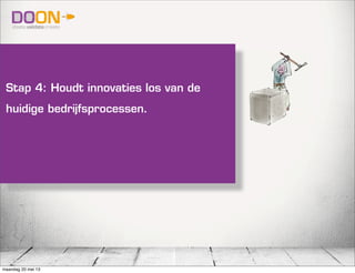 Stap 4: Houdt innovaties los van de
huidige bedrijfsprocessen.
maandag 20 mei 13
 