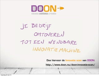 Doe hiervoor de Innovatie scan van DOON:
http://www.doon.nu/doon-innovatie-scan/
maandag 20 mei 13
 