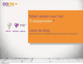 Meer weten over het
5 stappenplan?
Lees de blog:
http://www.doon.nu/agilearchitecture/innovatie-en-architectuur
maandag 20 mei 13
 