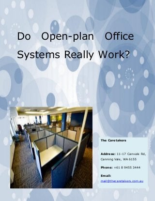 Do Open-plan Office Systems Really Work? 
The Caretakers 
Address: 11-17 Canvale Rd, Canning Vale, WA 6155 
Phone: +61 8 9455 3444 
Email: mail@thecaretakers.com.au 
 