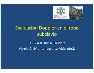 Evaluación Doppler en el robo
subclavio
H.I.G.A R. Rossi, La Plata
Varela,C. ;Montenegro,L.; Alderete,J.
 
