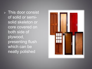  This door consist 
of solid or semi-solid 
skeleton or 
core covered on 
both side of 
plywood, 
presenting flush 
which can be 
neatly polished 
 