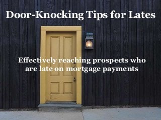 Door-Knocking Tips for Lates
Effectively reaching prospects who
are late on mortgage payments
 