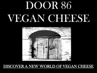 DOOR 86
VEGAN CHEESE
DISCOVER A NEW WORLD OF VEGAN CHEESE
 