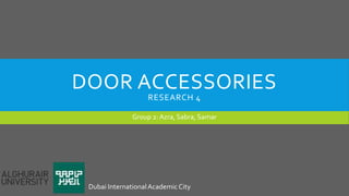 DOOR ACCESSORIES
RESEARCH 4
Group 2: Azra, Sabra, Samar
Dubai InternationalAcademic City
 