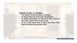 Location of door in a building
• The number should be kept as minimum.
• It should meet the functional requirement.
• It should preferably be located at the corner of
the room, nearly 20 cm from corner.
• If in a room, more than 2 doors are there, they
shall be located facing each other.
BMC-lll by Inst. Eyob Alene
 