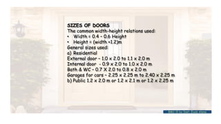 SIZES OF DOORS
The common width-height relations used:
• Width = 0.4 – 0.6 Height
• Height = (width +1.2)m
General sizes used:
a) Residential
External door – 1.0 x 2.0 to 1.1 x 2.0 m
Internal door - 0.9 x 2.0 to 1.0 x 2.0 m
Bath & WC – 0.7 X 2.0 to 0.8 x 2.0 m
Garages for cars – 2.25 x 2.25 m to 2.40 x 2.25 m
b) Public 1.2 x 2.0 m or 1.2 x 2.1 m or 1.2 x 2.25 m
BMC-lll by Inst. Eyob Alene
 