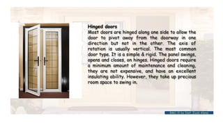 Hinged doors
Most doors are hinged along one side to allow the
door to pivot away from the doorway in one
direction but not in the other. The axis of
rotation is usually vertical. The most common
door type. It is a simple & rigid. The panel swings,
opens and closes, on hinges. Hinged doors require
a minimum amount of maintenance and cleaning,
they are not expensive, and have an excellent
insulating ability. However, they take up precious
room space to swing in.
BMC-lll by Inst. Eyob Alene
 