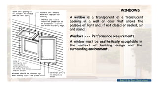 WINDOWS
Windows --- Performance Requirements
A window must be aesthetically acceptable in
the context of building design and the
surrounding environment.
A window is a transparent or a translucent
opening in a wall or door that allows the
passage of light and, if not closed or sealed, air
and sound.
BMC-lll by Inst. Eyob Alene
 