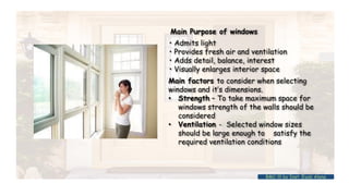 Main Purpose of windows
• Admits light
• Provides fresh air and ventilation
• Adds detail, balance, interest
• Visually enlarges interior space
Main factors to consider when selecting
windows and it’s dimensions.
• Strength – To take maximum space for
windows strength of the walls should be
considered
• Ventilation - Selected window sizes
should be large enough to satisfy the
required ventilation conditions
BMC-lll by Inst. Eyob Alene
 