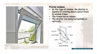 Pivoted windows
• In this type of window, the shutter is
capable of rotating about a pivot fixed
to window frame.
• The frame has no rebate.
• The shutter can swing horizontally or
vertically.
BMC-lll by Inst. Eyob Alene
 