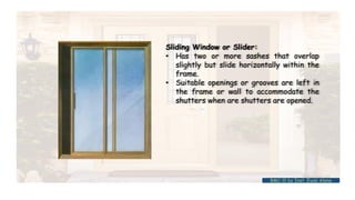 Sliding Window or Slider:
• Has two or more sashes that overlap
slightly but slide horizontally within the
frame.
• Suitable openings or grooves are left in
the frame or wall to accommodate the
shutters when are shutters are opened.
BMC-lll by Inst. Eyob Alene
 