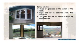 Corner window
• These are provided at the corner of the
room.
• Light and air is admitted from two
directions.
• The jamb post at the corner is made of
heavy section.
BMC-lll by Inst. Eyob Alene
 
