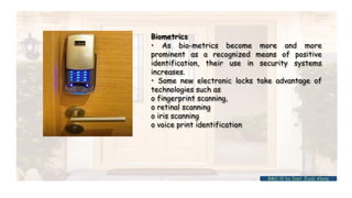 Biometrics
• As bio-metrics become more and more
prominent as a recognized means of positive
identification, their use in security systems
increases.
• Some new electronic locks take advantage of
technologies such as
o fingerprint scanning,
o retinal scanning
o iris scanning
o voice print identification
BMC-lll by Inst. Eyob Alene
 