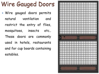 Wire Gauged Doors
 Wire gauged doors permits
natural ventilation and
restrict the entry of flies,
mosquitoes, insects etc..
These doors are commonly
used in hotels, restaurants
and for cup boards containing
eatables.
 