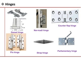 Counter flap hinge
Parliamentary hinge
Nar-madi hinge
Gamet hinge
Strap hingePin hinge
 Hinges
 
